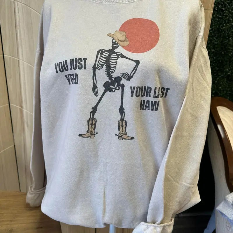 You Just Yeed Your Last Haw Skeleton Sweatshirt or Tee - Funny Sweatshirt Hoodie | HypeDripTees.com