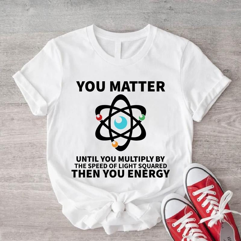 You Matter Until You Multiply Yourself Shirt, The Speed Light Squared Tee, Physics Teacher T-Shirt, Science Teacher Gift...