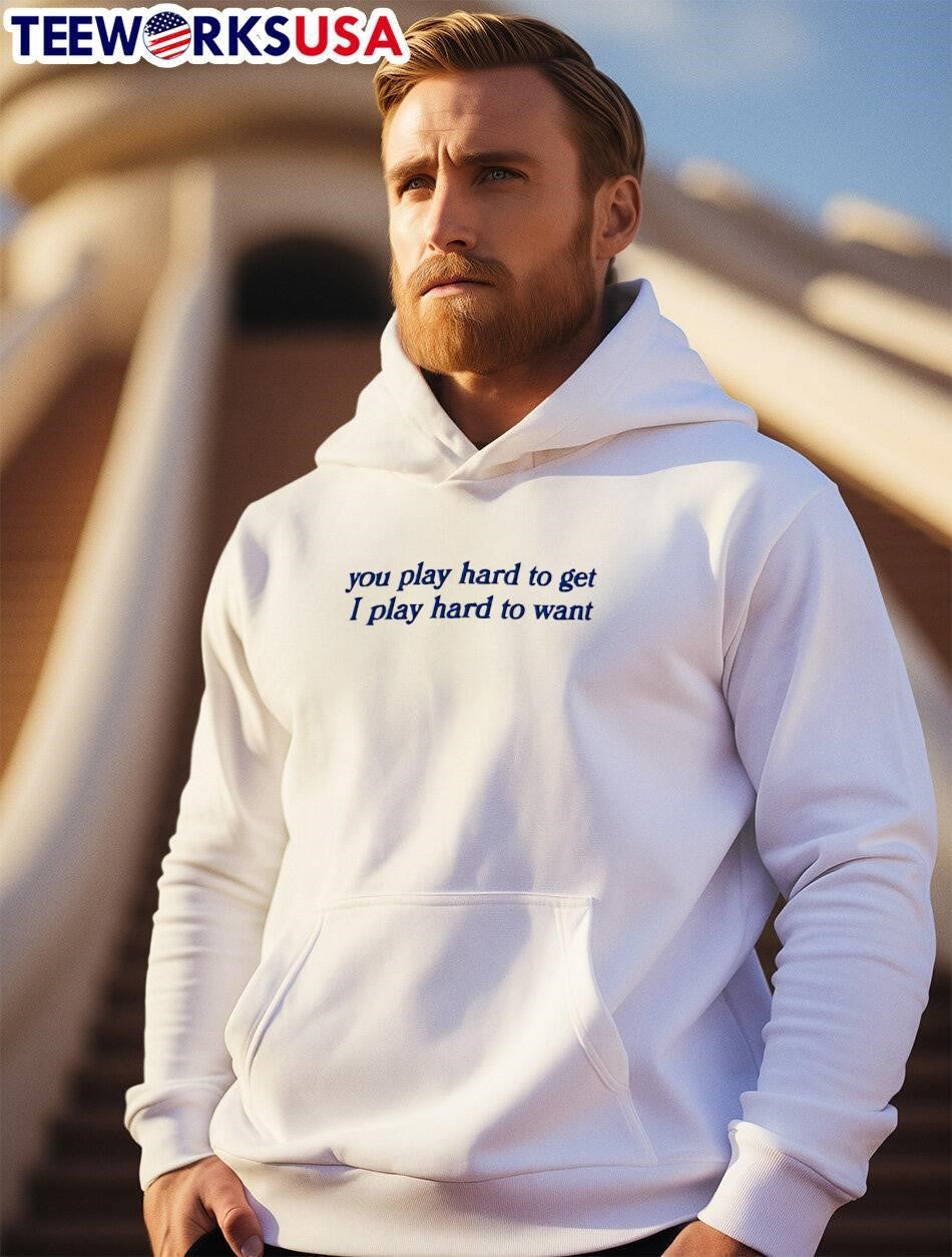 You Play Hard to Get I Want Shirt
