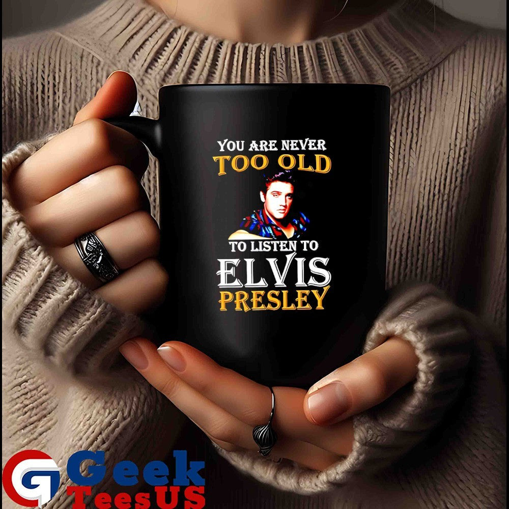 You are never too old to listen to Elvis Presley shirt