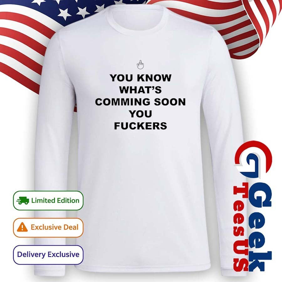 You know what’s coming soon you fuckers shirt