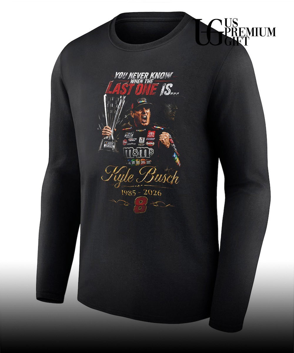 You never know when the last one is Kyle Busch shirt