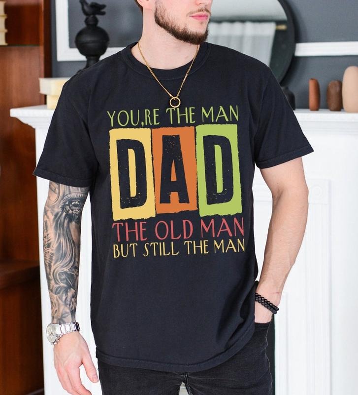 You're The Man DAD T Shirt Hoodie Sweater, The Old Man But Still The Man Shirt, Funny Old Man Tee, Best Dad Ever, Retro...