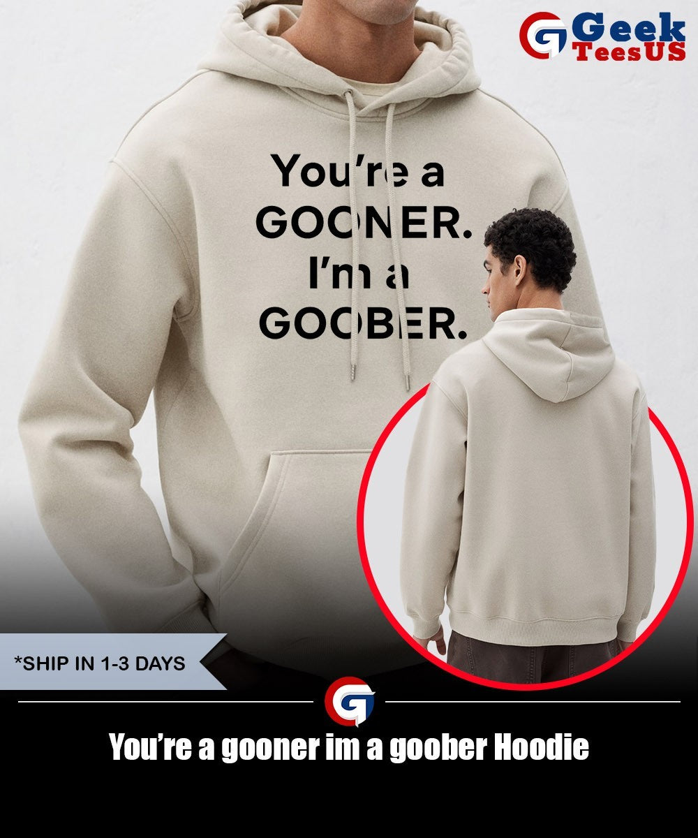 You’re a gooner im a goober shirt