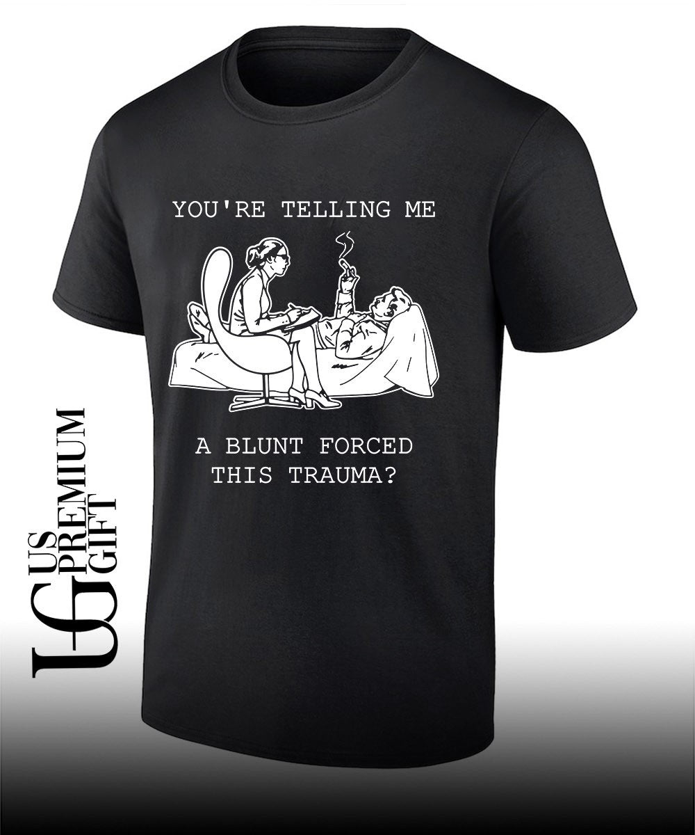 You’re telling me a blunt forced this trauma T-shirt