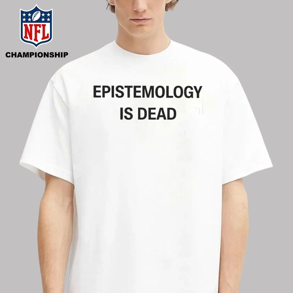 Epistemology Is Dead I Don’t Know What I’m Talking About Shirt