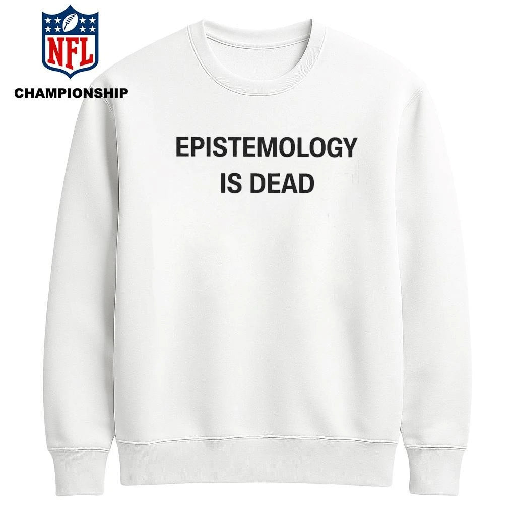 Epistemology Is Dead I Don’t Know What I’m Talking About Shirt