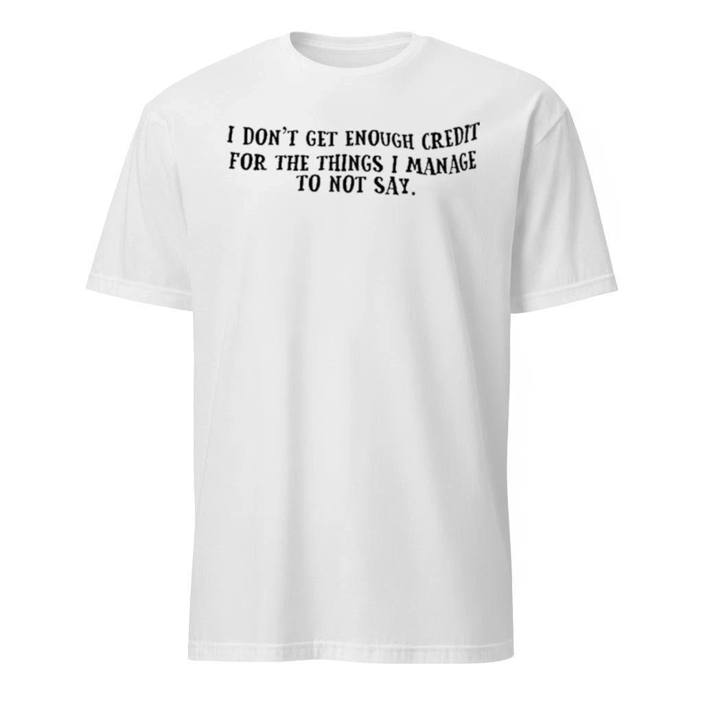 I Don’t Get Enough Credit For The Things I Manage To Not Say Shirt