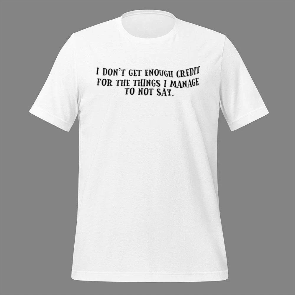 I Don’t Get Enough Credit For The Things I Manage To Not Say Shirt