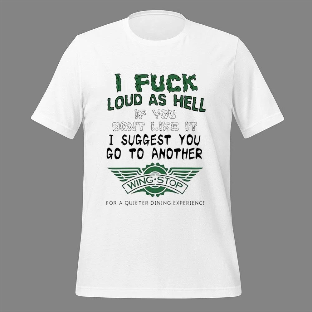I Fuck Loud As Hell If You Dont Like It I Suggest You Go To Another Wing Stop For A Quieter Dining Experience Shirt