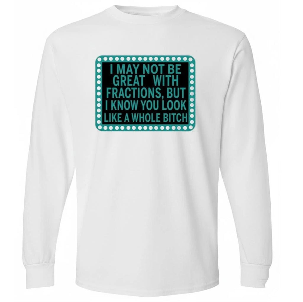 I May Not Be Great With Fractions But I Know You Look Like A Whole Shirt