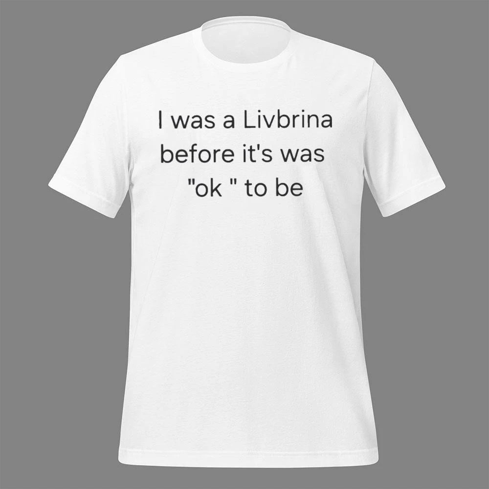 I Was A Livbrina Before It Was Ok To Be Shirt
