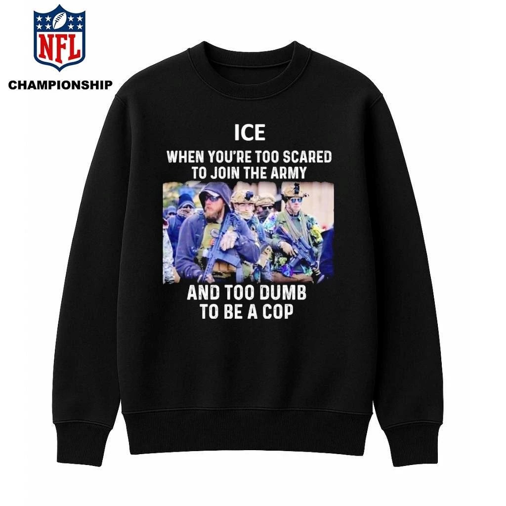 ICE When You’re Too Scared To Join The Military And Too Dumb To Be A Cop Shirt