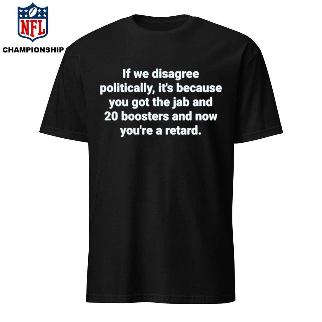 If We Disagree Politically It’s Because You Got The Jab And 20 Boosters Shirt