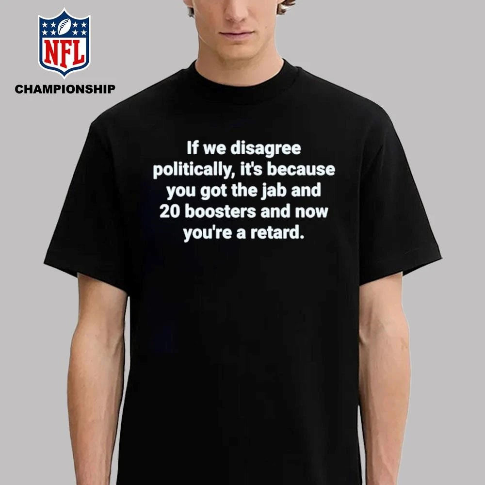 If We Disagree Politically It’s Because You Got The Jab And 20 Boosters Shirt