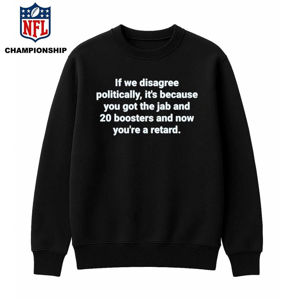 If We Disagree Politically It’s Because You Got The Jab And 20 Boosters Shirt