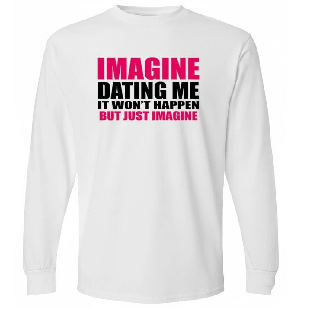 Imagine Dating Me It Won’t Happen But Just Imagine Shirt