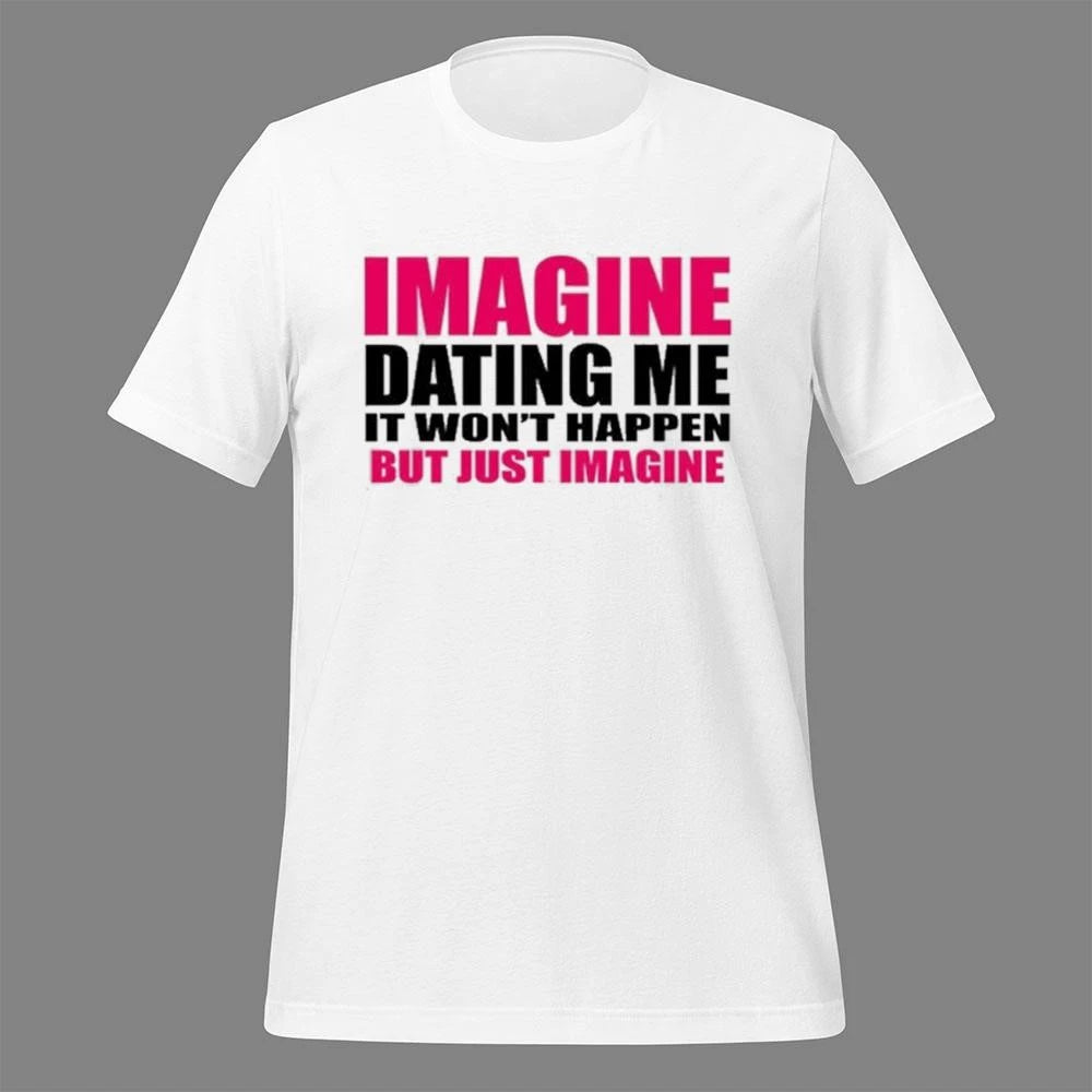Imagine Dating Me It Won’t Happen But Just Imagine Shirt