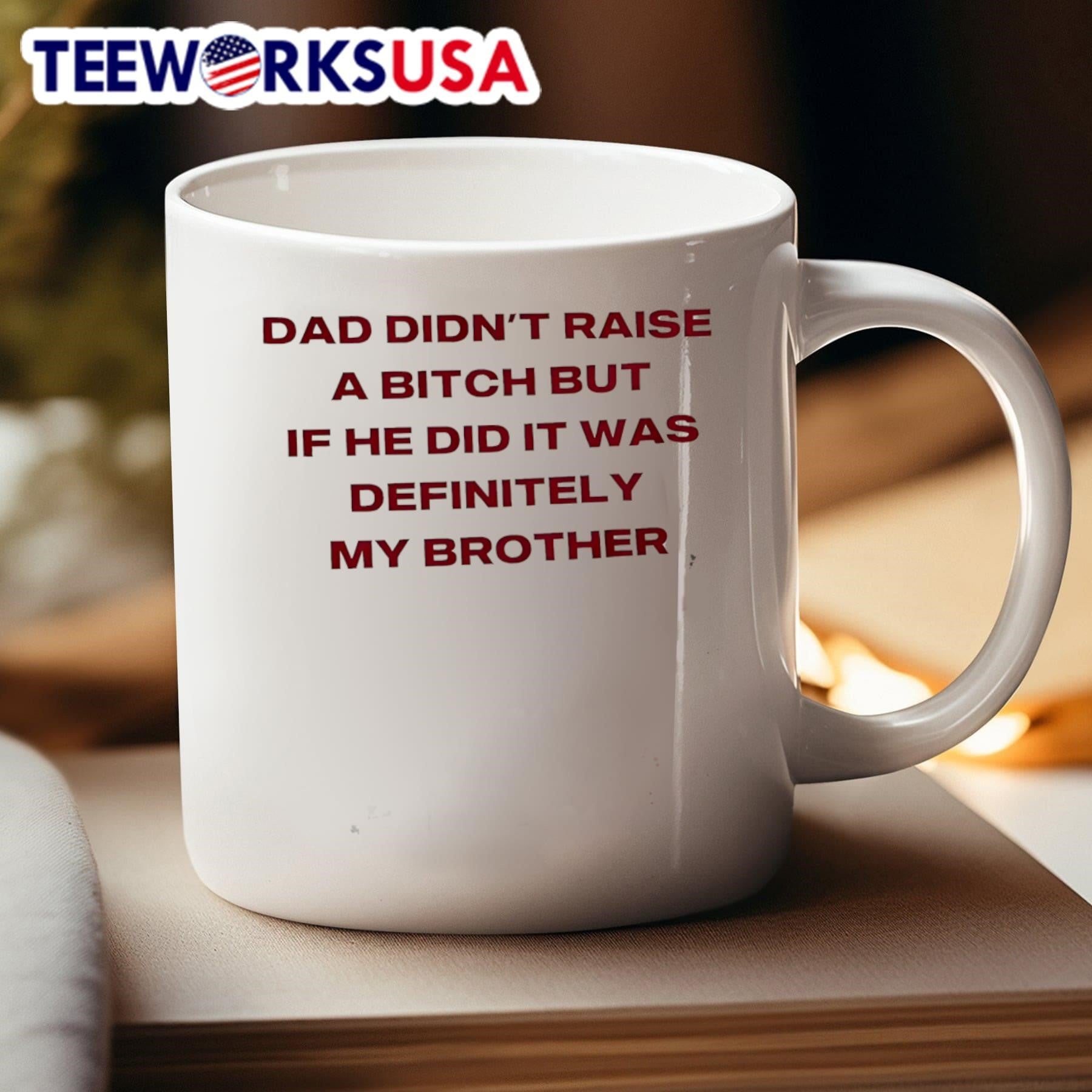 Dad Didn’t Raise A Bitch But If He Did It Was Definitely My Brother Shirt