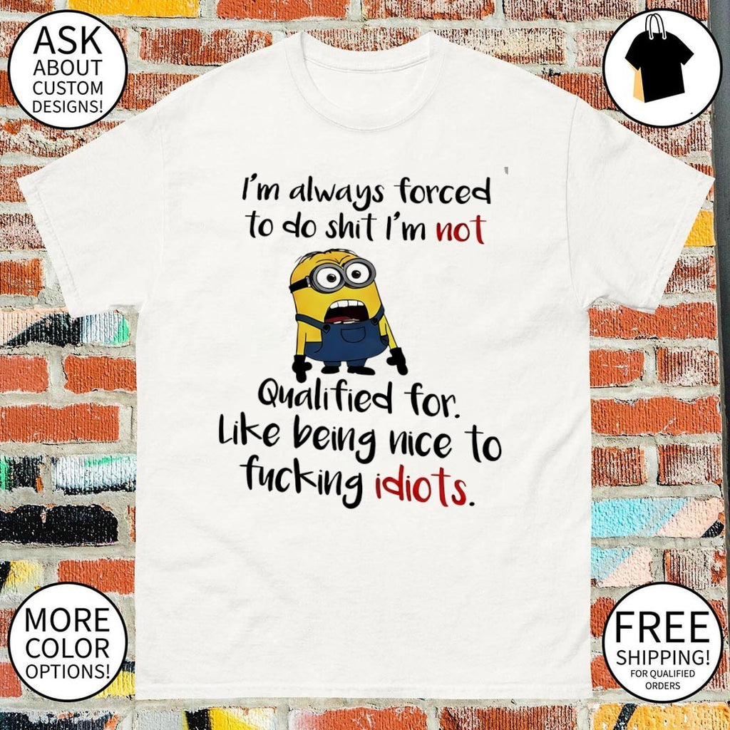 Minion I’m always forced to do shit I’m not qualified for like being nice shirt