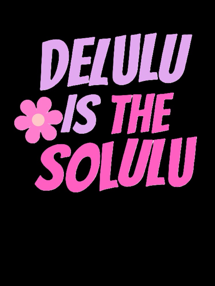 DELULU IS THE SOLULU. by ZANU creativity