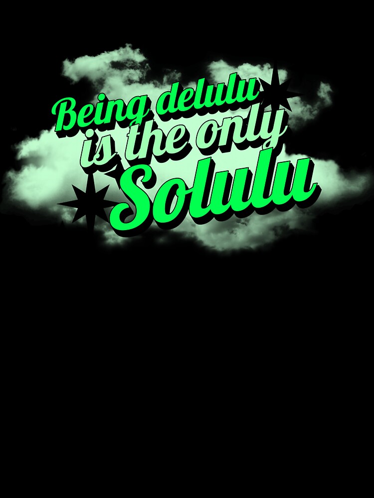 Being Delulu Is The Only Solulu by ProEf