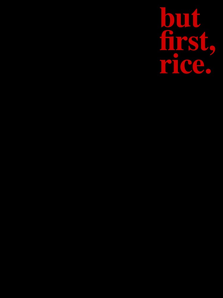but first, rice. — Bold Statement Tee | Humor Shirt | Unisex T-Shirt by SweetRiceNeo