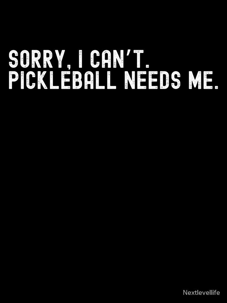 Sorry I Can't - Pickleball Needs Me by Nextlevellife