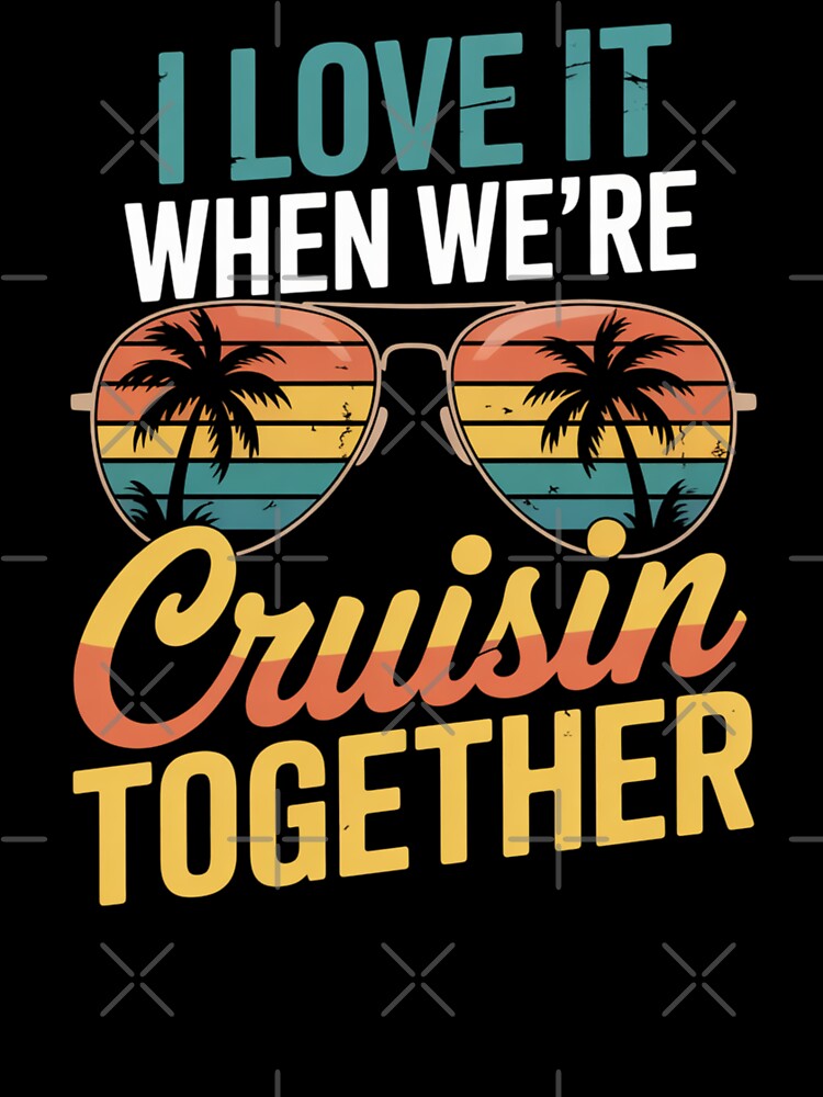 I Love It When We’re Cruisin’ Together 2026 Vacation Cruise Design by Gogetgiggles