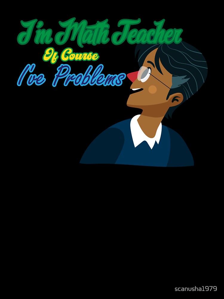 I am a math teacher of Course I have Problems ,Gift for Teacher by scanusha1979