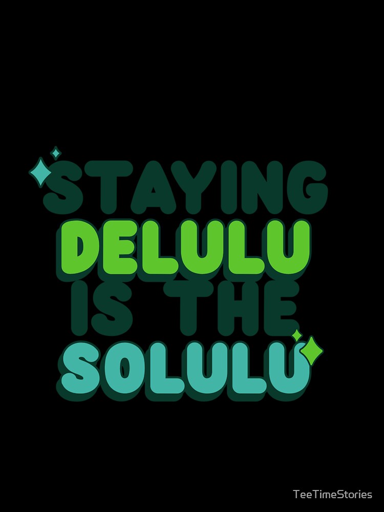 Staying Delulu Is The Solulu by TeeTimeStories