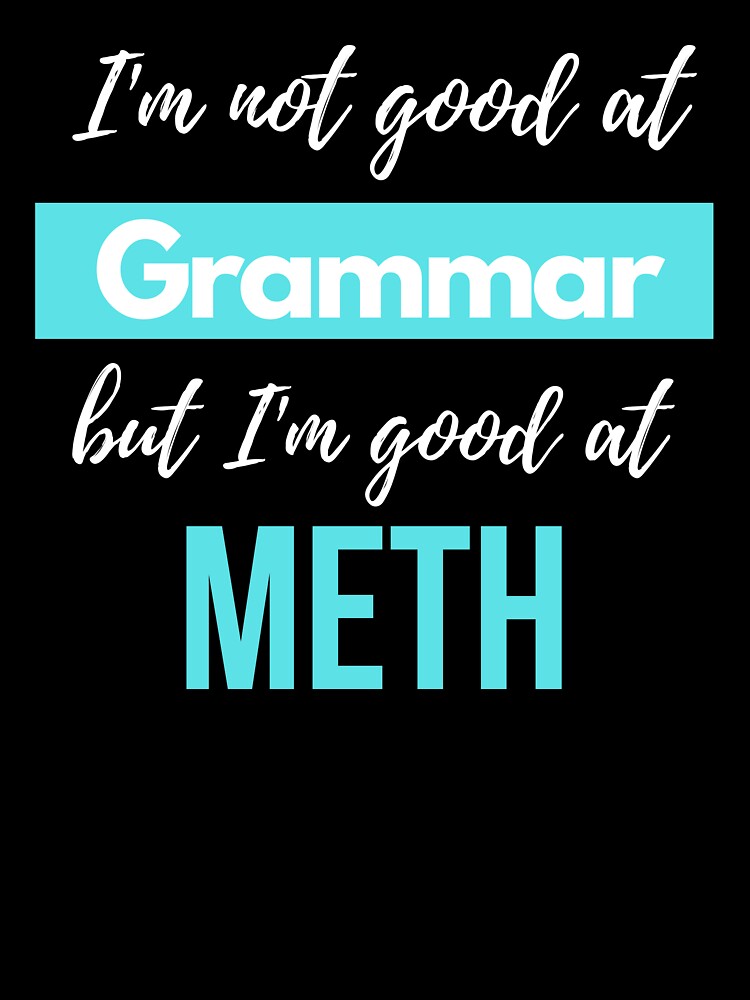 I'm not good at Grammar, but I'm good at METH by S4PPHIRE-DES1GN