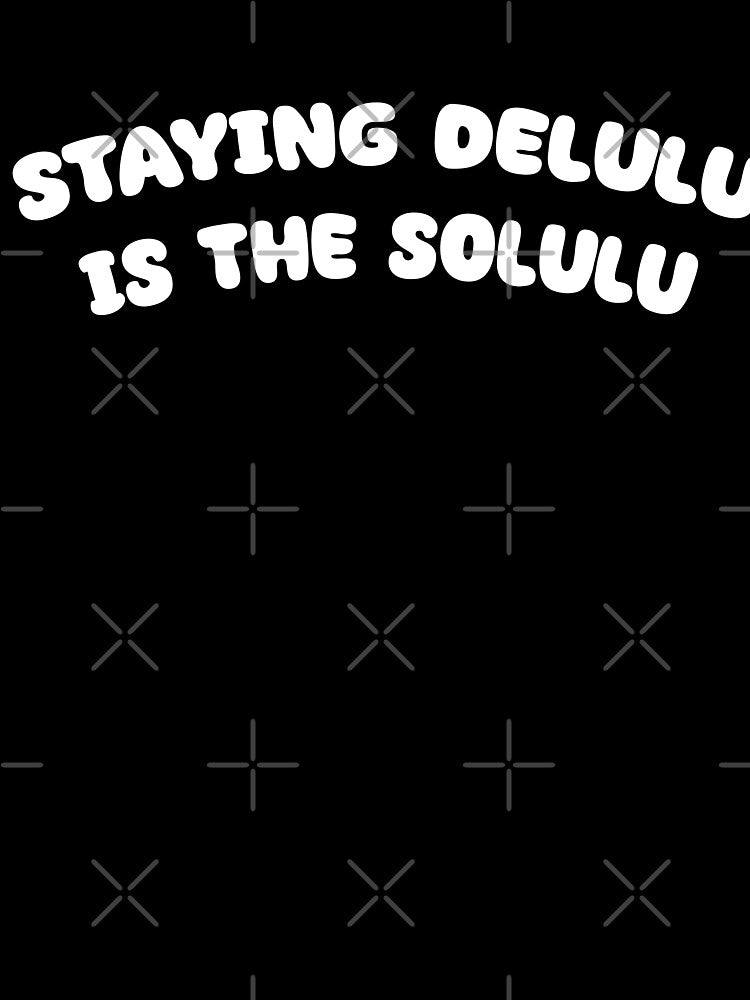 Staying Delulu is the Solulu by Alicia-Lee