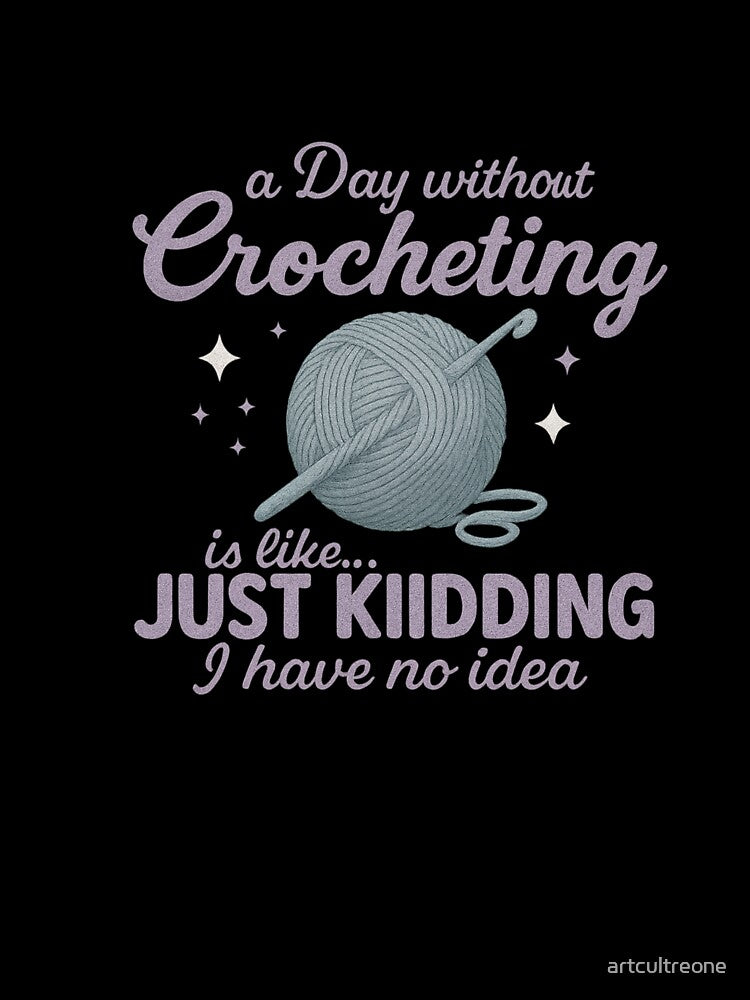Day Without Crocheting Is Like… Just Kidding I Have No Idea — Funny Crochet Quote by artcultreone