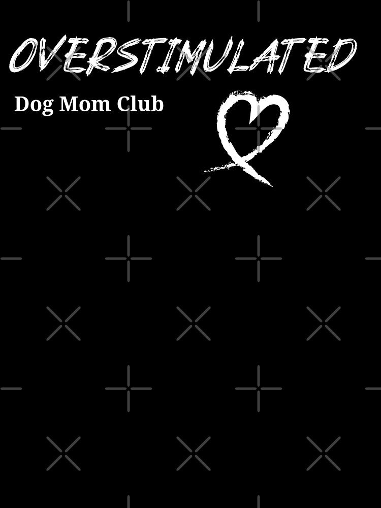 Overstimulated | Dog Mom Club by RandisTees