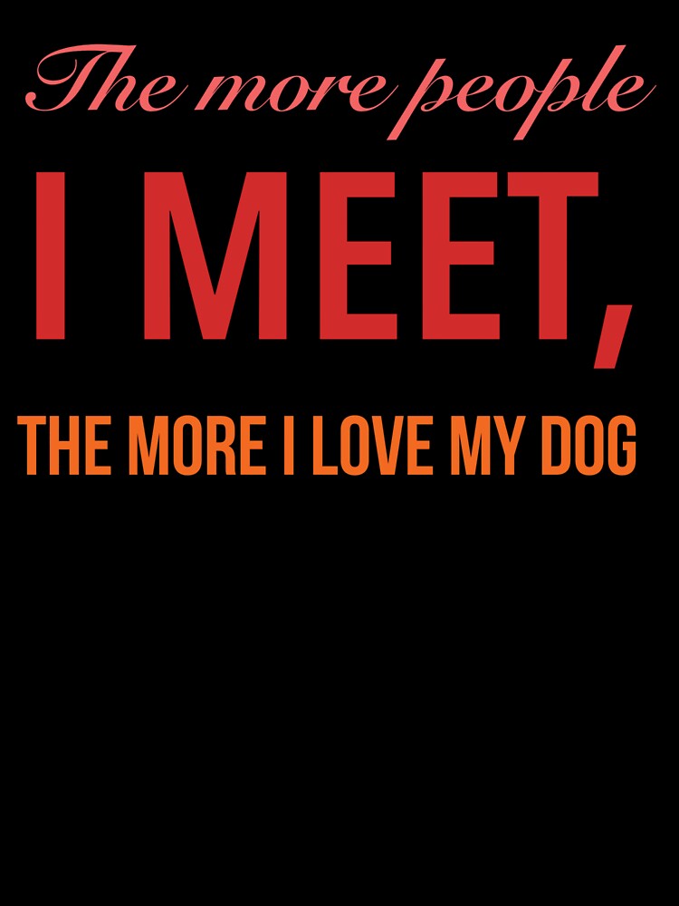 The more people I meet, the more I love my dog by Pawprintgallary