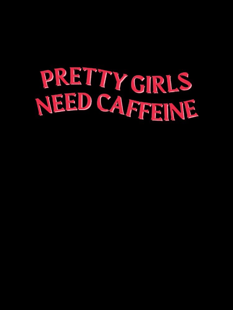 pretty girls need caffeine by madebysam :)