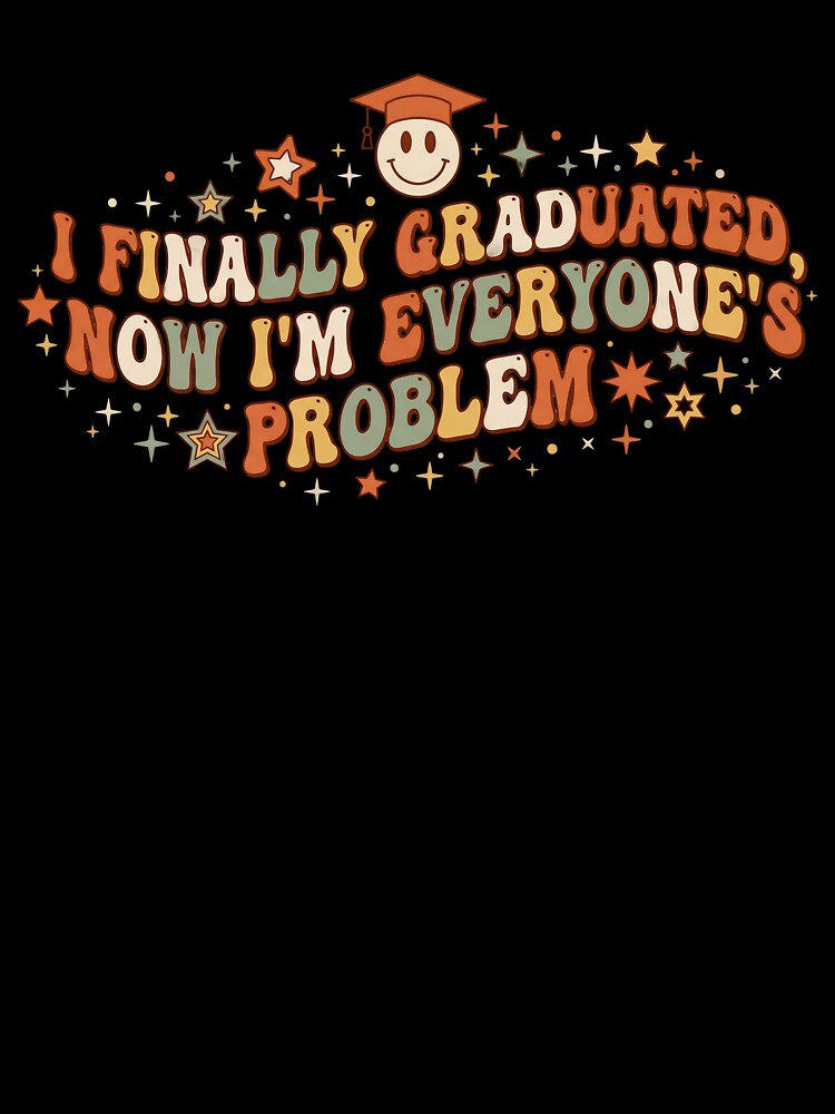 I Finally Graduated Now Im Everyones Problem Funny Grad by Peitaaa121