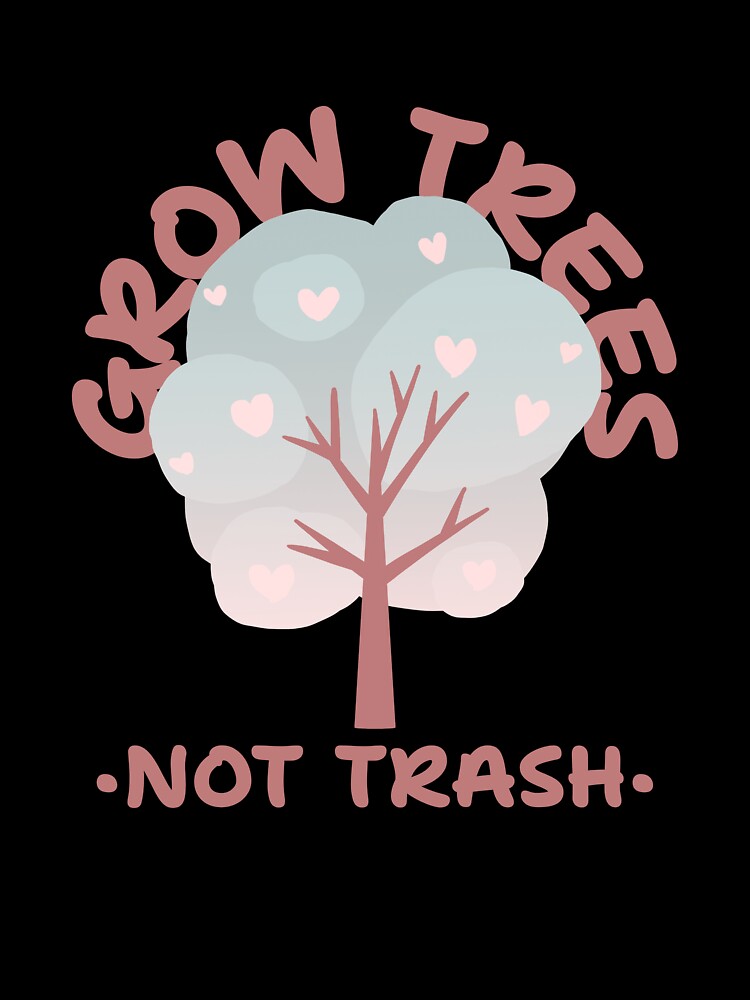 Grow Trees Not Trash Eco Friendly Design by LamountTees