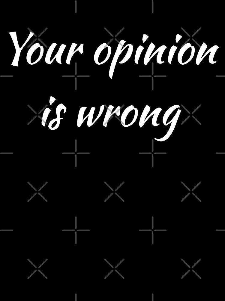 Your Opinion Is Wrong (white text) by UncleStuScience