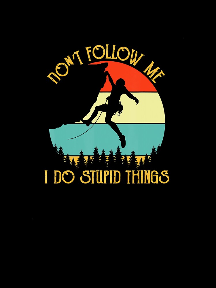 Climbing Follow Stupid Things Rock Climbing Climber Mountain Bouldering Funny by Jutisi