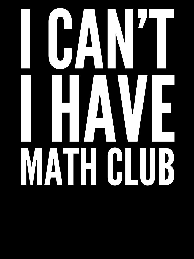 I Can’t I Have Math Club Funny Humor High School Love Math Club by Cameronfulton
