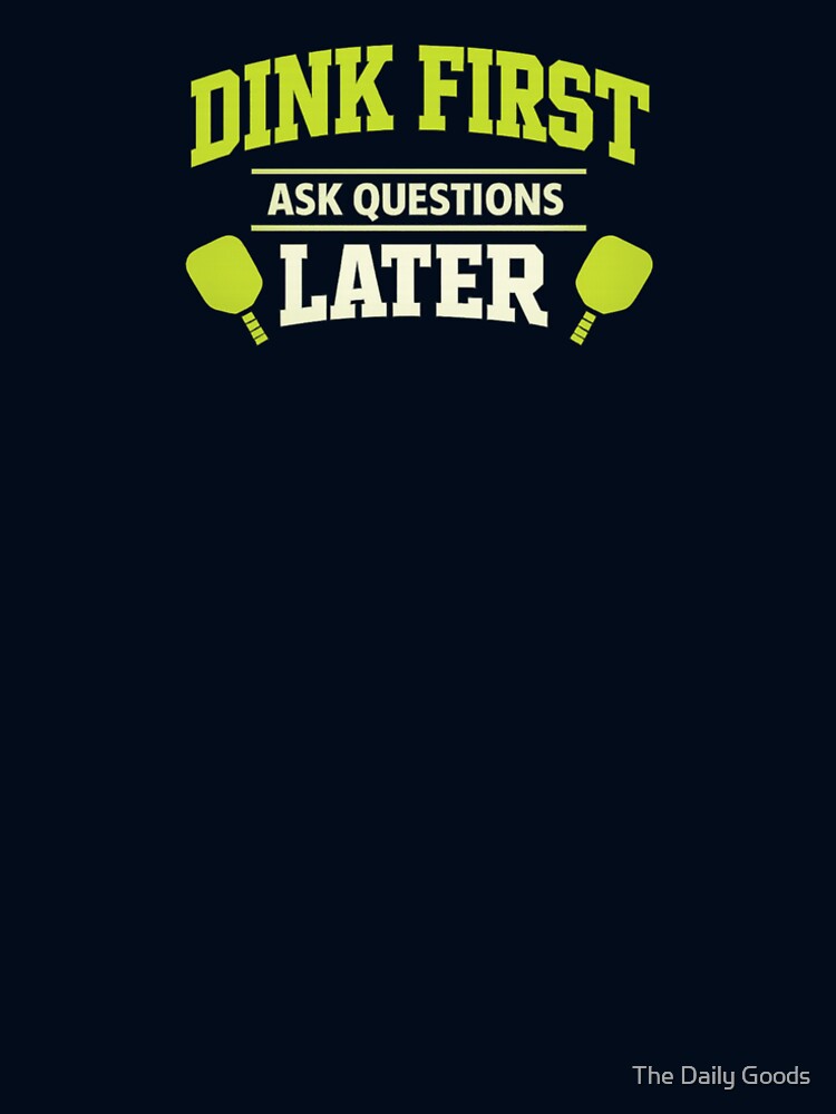 Dink First Ask Questions Later Funny Pickleball Shirt by The Daily Goods