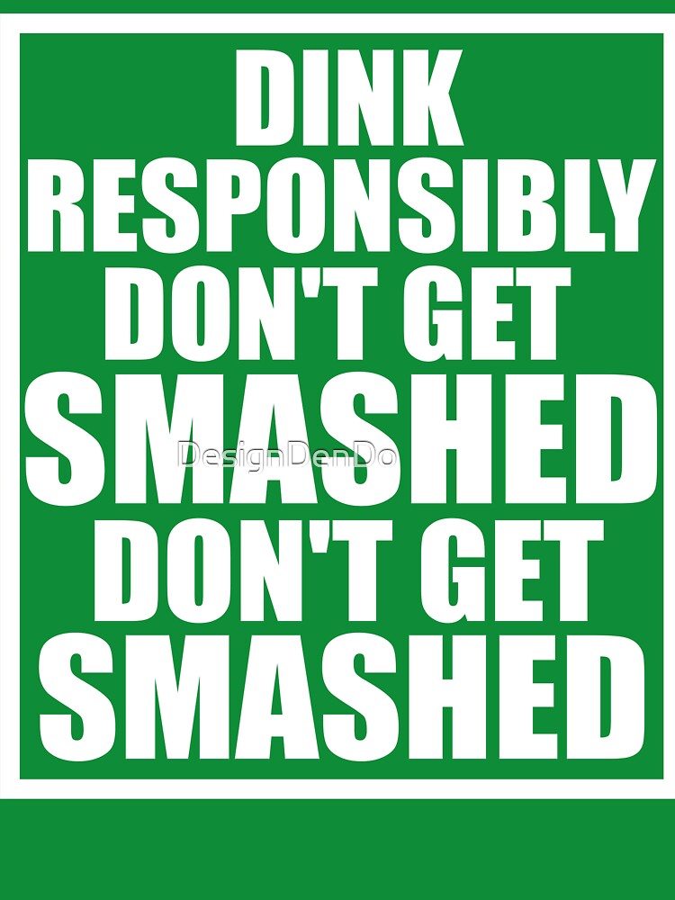 Dink Responsibly Don't Get Smashed Don't Get Smashed by DesignDenDo ⭐⭐⭐⭐⭐