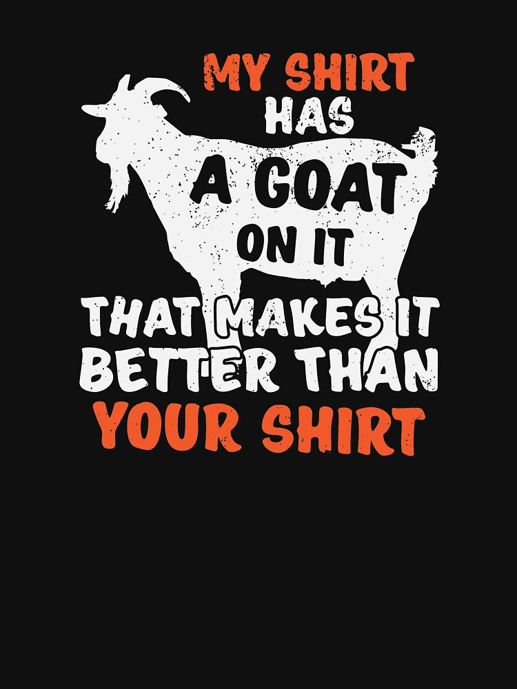 My Shirt Has A Goat On It Makes It Better Than Your Shirt by BUBLTEES