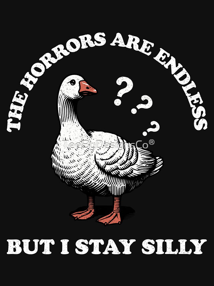 The Horrors Are Endless But I Stay Silly - Funny Goose Design by TeeByDesignsCo®