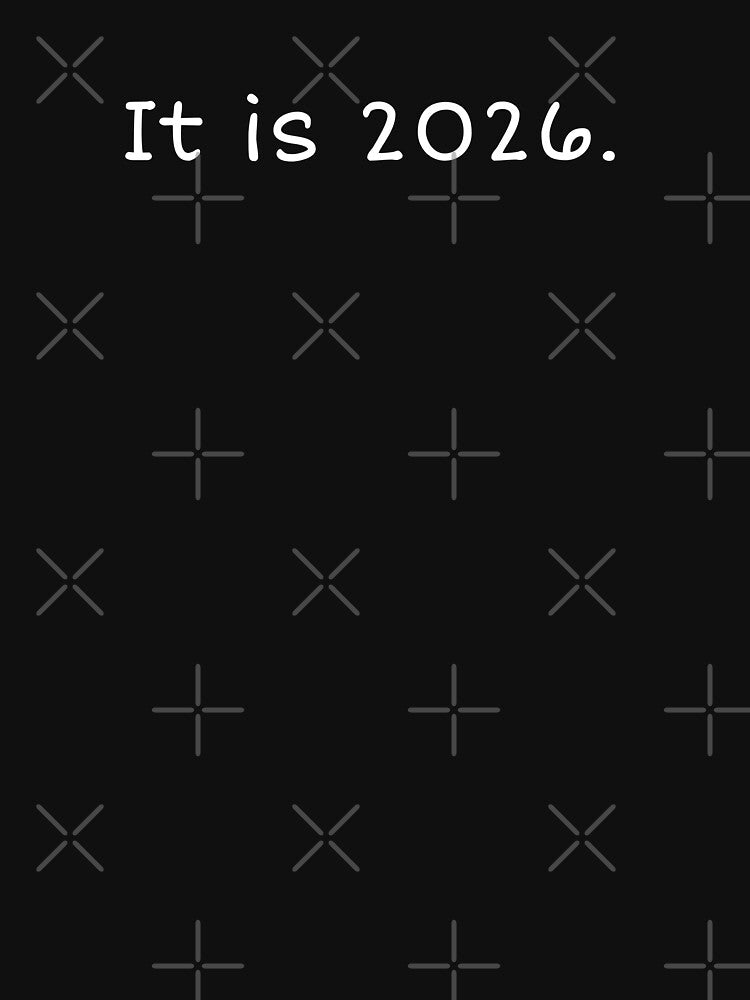 It is 2026. by XXVSHIRT