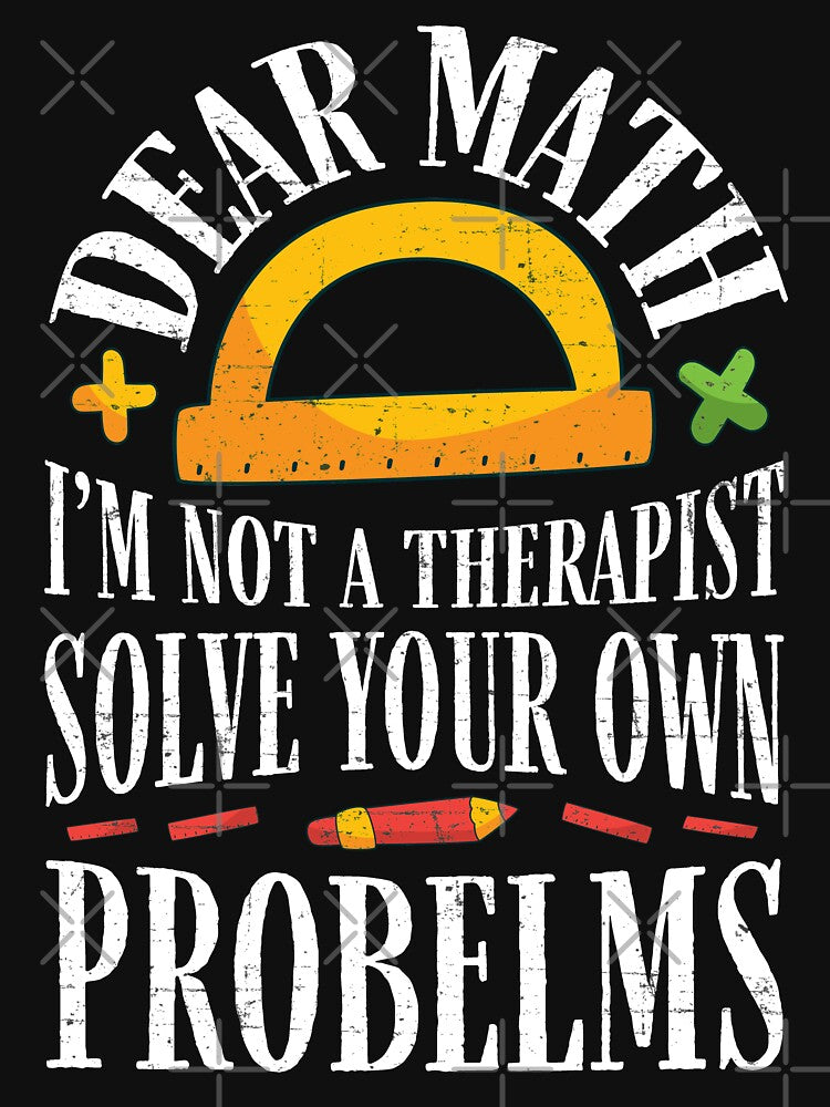 Dear Math I'm Not A Therapist Solve Your Own Problems Funny Mathematician Geek Teacher by WYGSTORE