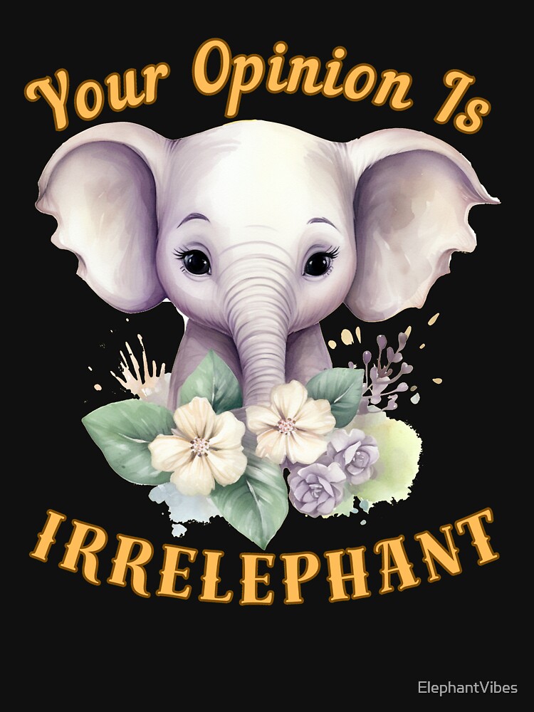 Your Opinion Is Irrelephant. elephant lover by ElephantVibes
