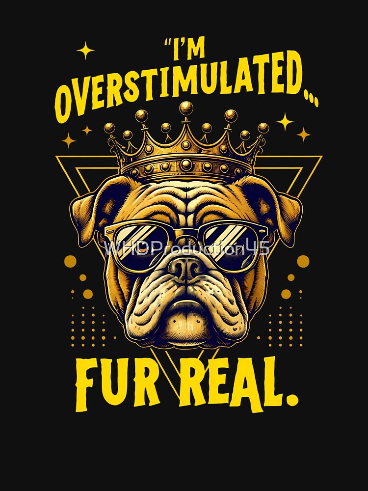 I’m Overstimulated Fur Real | Funny Bulldog Dog Lover Design | Crown & Sunglasses Art by WHDProduction45
